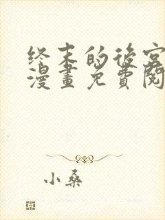 终末的后宫玄幻漫画免费阅读