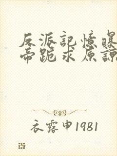 反派记忆曝光女帝跪求原谅txt下载全本