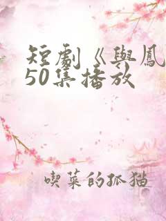 短剧《与凤吟》50集播放