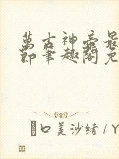 万古神帝最新章节笔趣阁免费