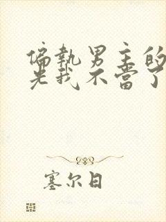 偏执男主的白月光我不当了全文