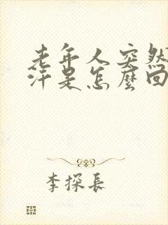 老年人突然出大汗是怎么回事