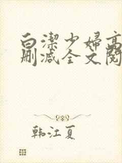 白洁少妇高义无删减全文阅读免费