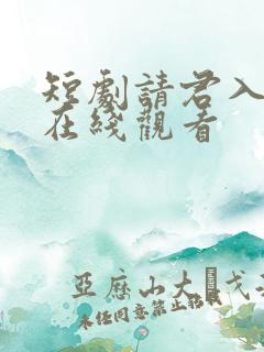 短剧请君入我怀在线观看