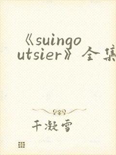 《suingoutsier》全集免费观看动漫
