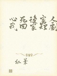 心死后家人跪求我回家短剧未删减