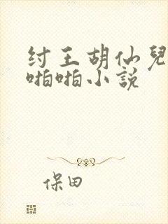 纣王胡仙儿妲己啪啪小说