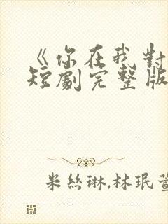 《你在我对岸》短剧完整版