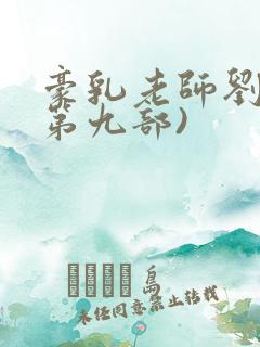 豪乳老师刘艳(第九部)