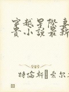 穿越星际妻荣夫贵小说最新章节