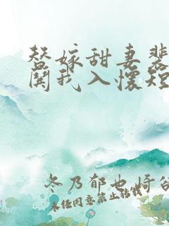 替嫁甜妻裴先生哄我入怀短剧在线播放免费