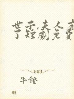 世子,夫人有喜了短剧免费观看全集