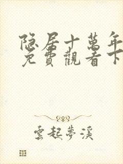 隐居十万年漫画免费观看下拉式