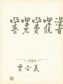 哔哩哔哩漫画平台免费观看