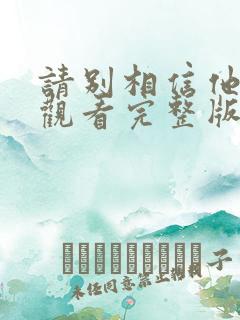 请别相信他免费观看完整版电视剧