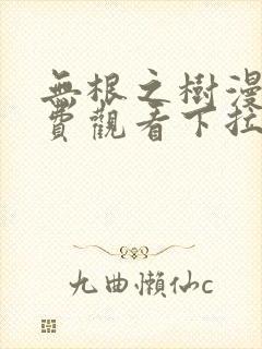 无根之树漫画免费观看下拉快看漫画