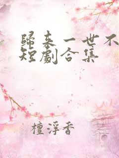 归来一世不负卿短剧合集