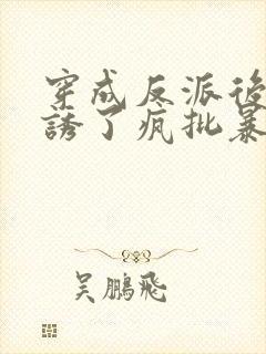 穿成反派后,引诱了疯批暴君