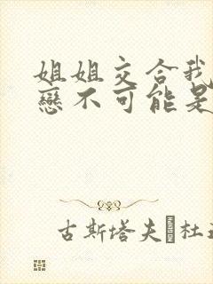 姐姐交合我的初恋不可能是亲姐