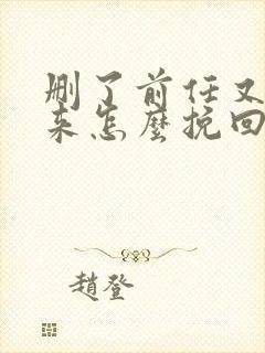 删了前任又加回来怎么挽回