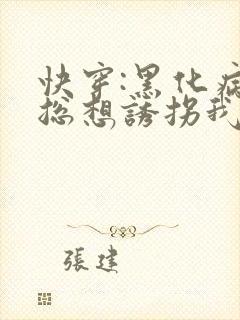 快穿:黑化病娇总想诱拐我全文免费阅读