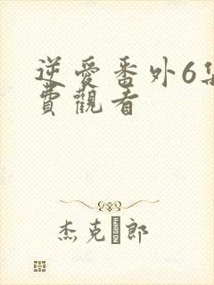 逆爱番外6集免费观看