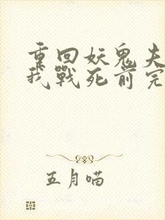 重回妖鬼夫君为我战死前完整版