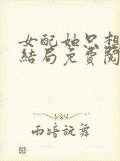 女配她只想被渣结局免费阅读全文