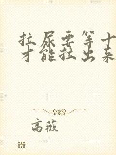 拉尿要等十几秒才能拉出来