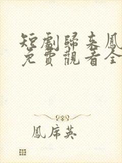 短剧归来凤栖处免费观看全集