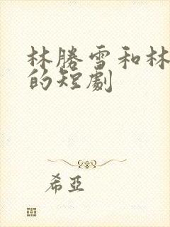 林胜雪和林心瑶的短剧