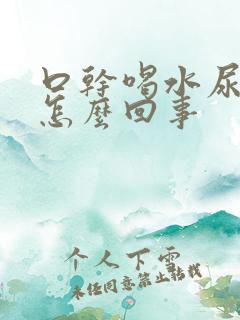 口干喝水尿多是怎么回事