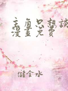 主角只想谈恋爱漫画免费