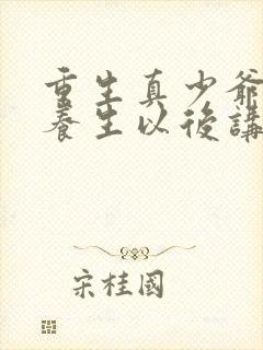 重生真少爷开始养生以后讲的什么