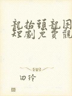 龙抬头龙困浅滩短剧免费观看