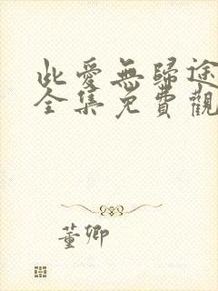 此爱无归途短剧全集免费观看高清