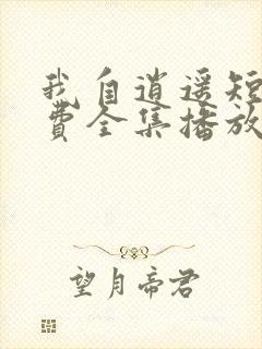 我自逍遥短剧免费全集播放