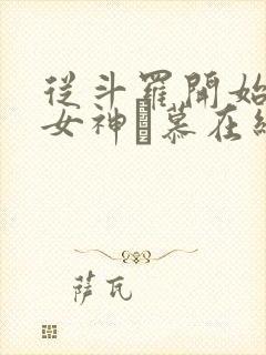 从斗罗开始俘获女神鞪慕在线阅读