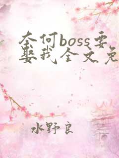 奈何boss要娶我全文免费阅读