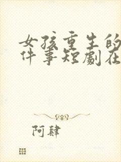 女孩重生的第一件事短剧在线观看