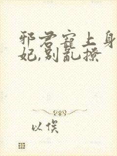 邪君宠上身:爱妃,别乱撩