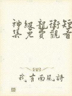 神级龙卫短剧全集免费观看完整版