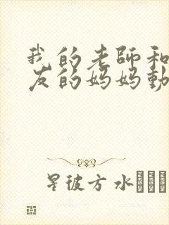 我的老师和我朋友的妈妈动漫在线观看