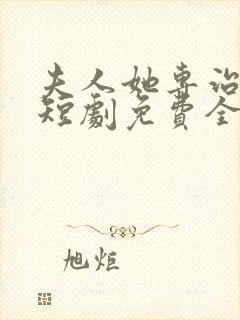 夫人她专治不服短剧免费全集