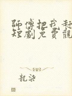 师傅把我赶下山短剧免费观看