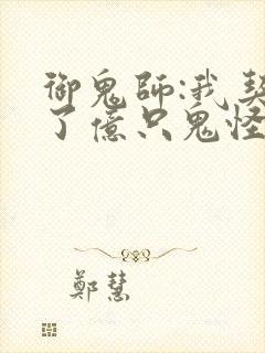 御鬼师:我契约了亿只鬼怪