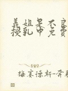 义姐是不良妈妈授乳中免费在线观看