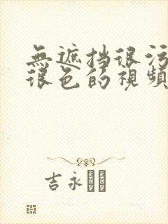 无遮挡很污很黄很色的视频