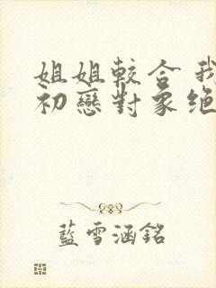 姐姐较合 我的初恋对象绝不是亲姐姐