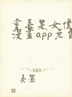 会长是女仆大人漫画app免费版本下载